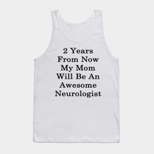 2 Years From Now My Mom Will Be An Awesome Neurologist Tank Top